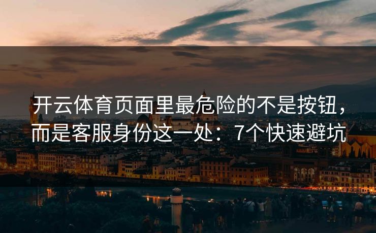 开云体育页面里最危险的不是按钮,而是客服身份这一处:7个快速避坑 开云体育页面里最危险的不是按钮,而是客服身份这一处:7个快速避坑