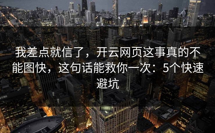 我差点就信了,开云网页这事真的不能图快,这句话能救你一次:5个快速避坑 我差点就信了,开云网页这事真的不能图快,这句话能救你一次:5个快速避坑