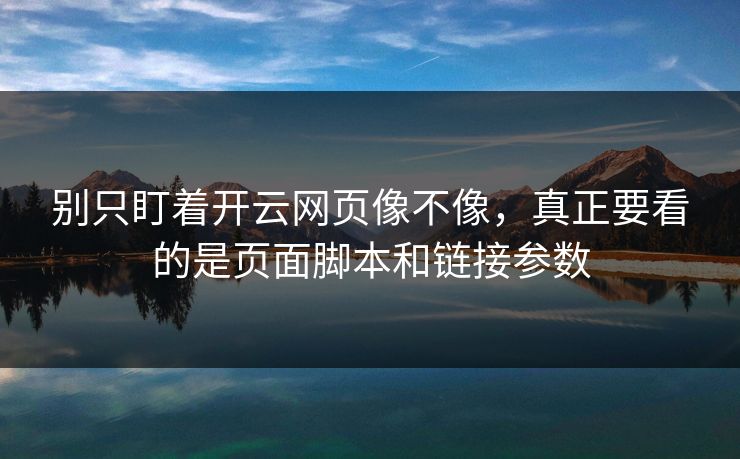别只盯着开云网页像不像，真正要看的是页面脚本和链接参数