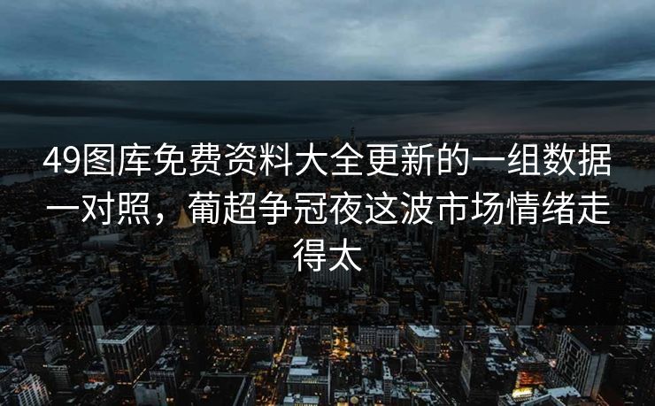 49图库免费资料大全更新的一组数据一对照，葡超争冠夜这波市场情绪走得太