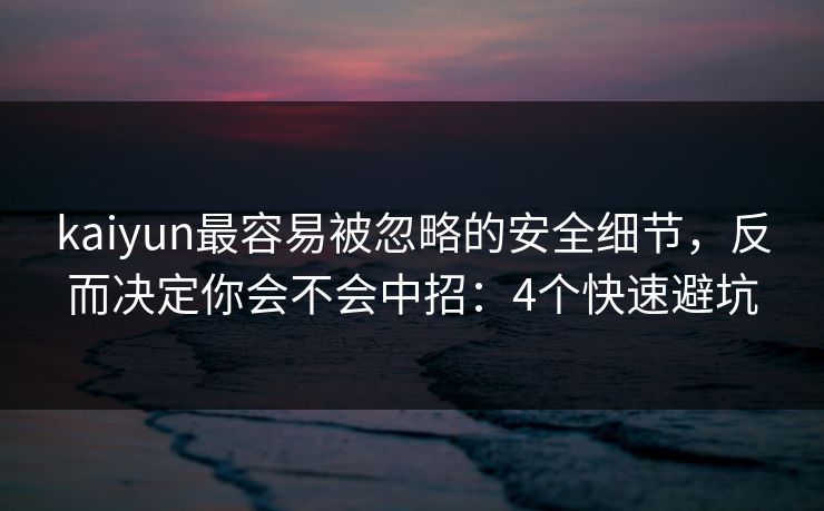 kaiyun最容易被忽略的安全细节,反而决定你会不会中招:4个快速避坑 kaiyun最容易被忽略的安全细节,反而决定你会不会中招:4个快速避坑