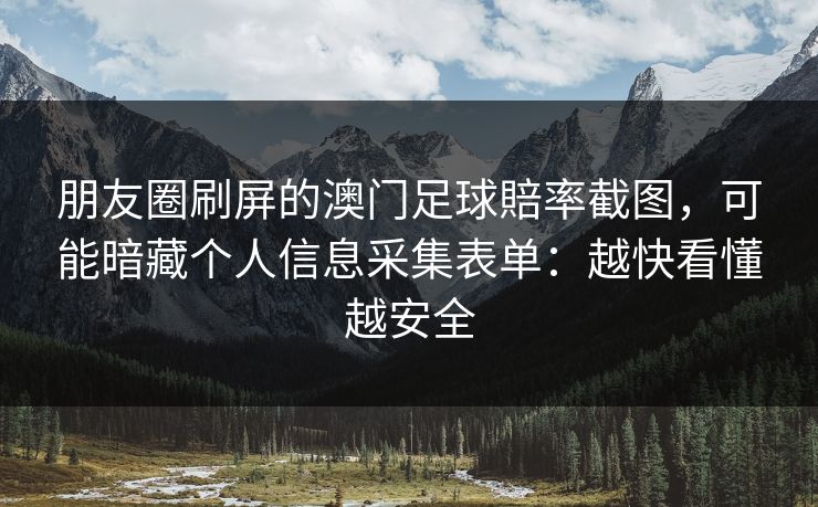 朋友圈刷屏的澳门足球賠率截图，可能暗藏个人信息采集表单：越快看懂越安全
