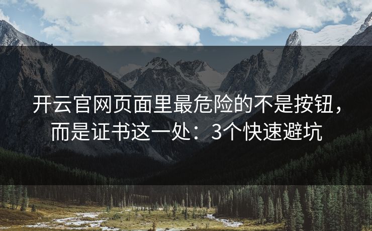 开云官网页面里最危险的不是按钮，而是证书这一处：3个快速避坑