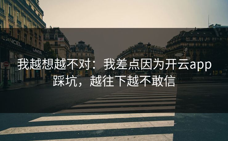 我越想越不对：我差点因为开云app踩坑，越往下越不敢信