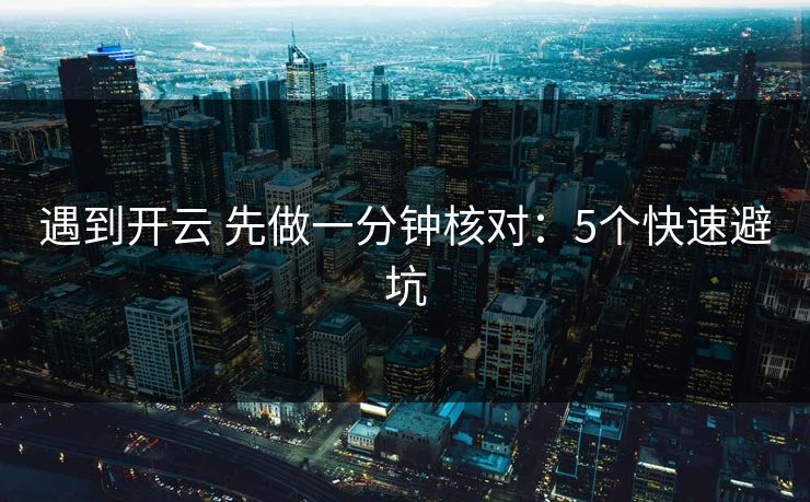 遇到开云 先做一分钟核对：5个快速避坑