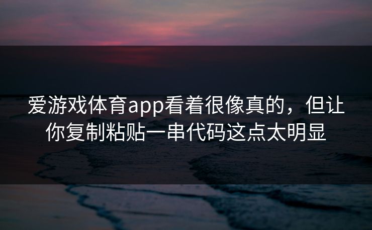 爱游戏体育app看着很像真的，但让你复制粘贴一串代码这点太明显