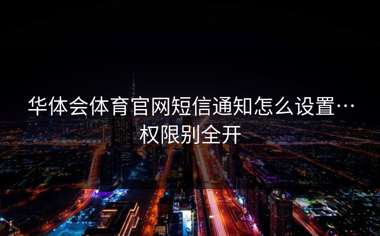 华体会体育官网短信通知怎么设置…权限别全开