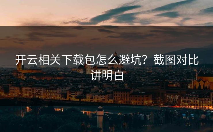 开云相关下载包怎么避坑？截图对比讲明白