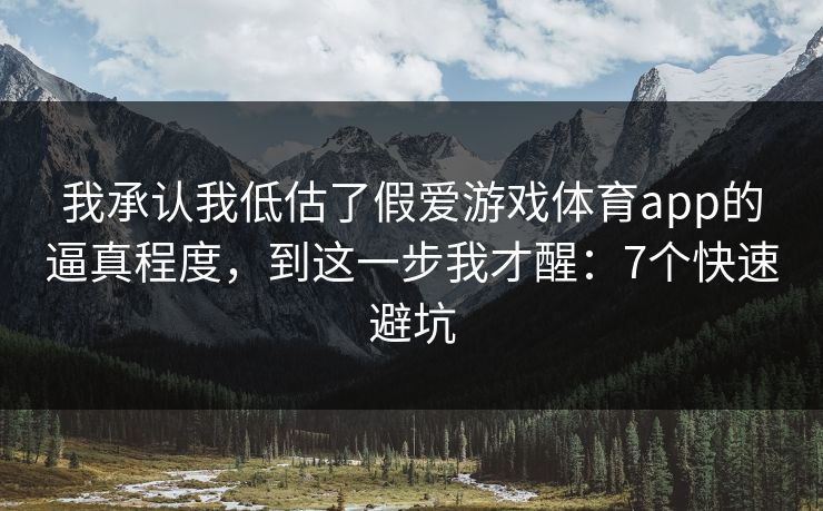 我承认我低估了假爱游戏体育app的逼真程度，到这一步我才醒：7个快速避坑