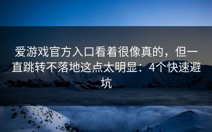 爱游戏官方入口看着很像真的，但一直跳转不落地这点太明显：4个快速避坑