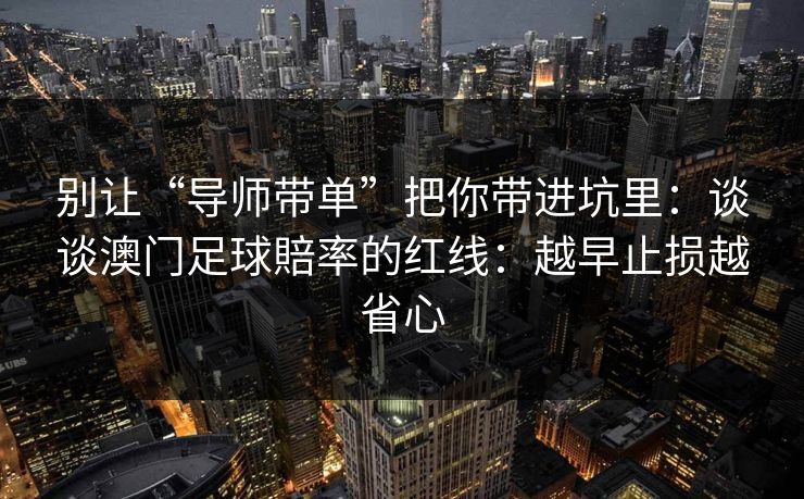 别让“导师带单”把你带进坑里：谈谈澳门足球賠率的红线：越早止损越省心