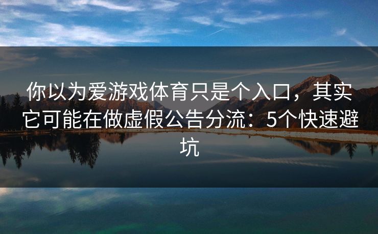 你以为爱游戏体育只是个入口,其实它可能在做虚假公告分流:5个快速避坑 你以为爱游戏体育只是个入口,其实它可能在做虚假公告分流:5个快速避坑