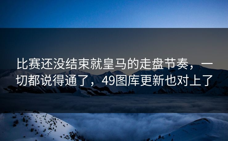 比赛还没结束就皇马的走盘节奏,一切都说得通了,49图库更新也对上了 比赛还没结束就皇马的走盘节奏,一切都说得通了,49图库更新也对上了