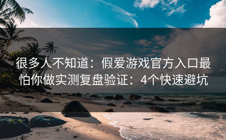 很多人不知道:假爱游戏官方入口最怕你做实测复盘验证:4个快速避坑 很多人不知道:假爱游戏官方入口最怕你做实测复盘验证:4个快速避坑