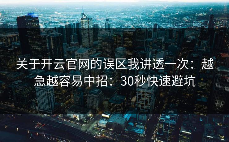 关于开云官网的误区我讲透一次:越急越容易中招:30秒快速避坑 关于开云官网的误区我讲透一次:越急越容易中招:30秒快速避坑