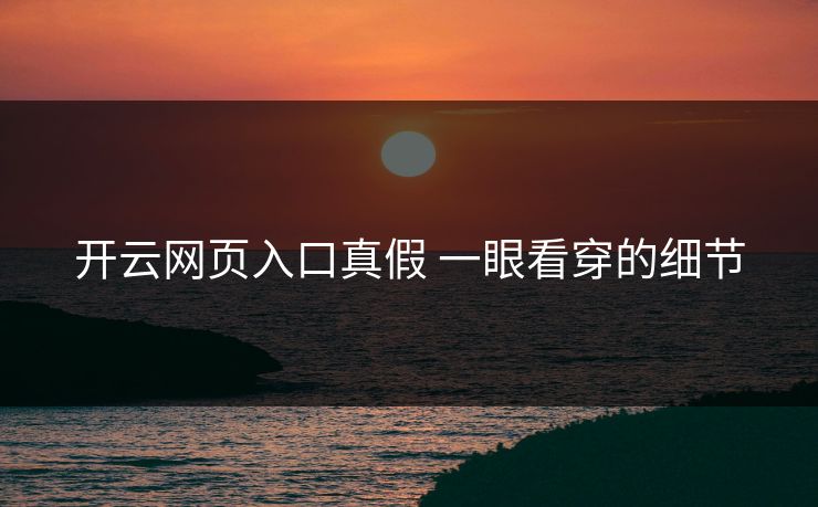 开云网页入口真假 一眼看穿的细节 开云网页入口真假 一眼看穿的细节